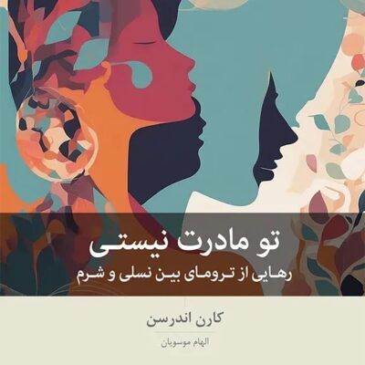 کتاب تو مادرت نیستی رهایی از ترومای بین نسلی و شرم اثر کارن اندرسن نشر بینش نو