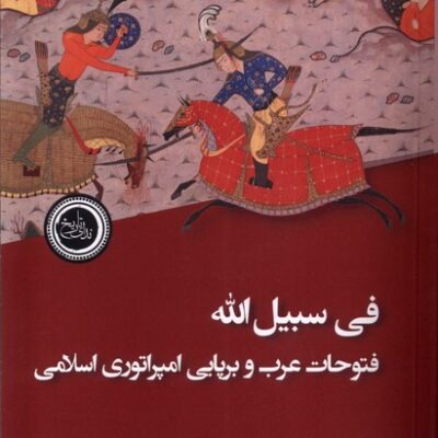 کتاب فی سبیل الله فتوحات عرب و برپایی امپراتوری اسلامی نشر ندای تاریخ