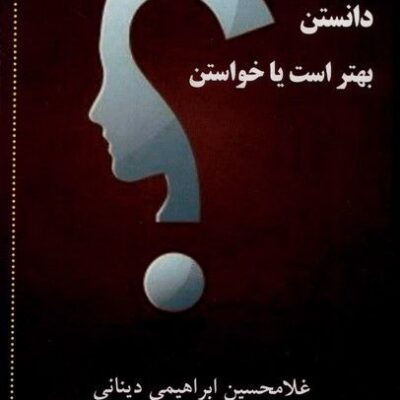 کتاب دانستن بهتر است یا خواستن غلامحسین ابراهیمی دینانی