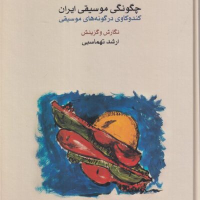 کتاب چگونگی موسیقی ایران ارشد تهماسبی نشر ماهور